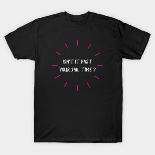 isn't it past your jail time T-Shirt